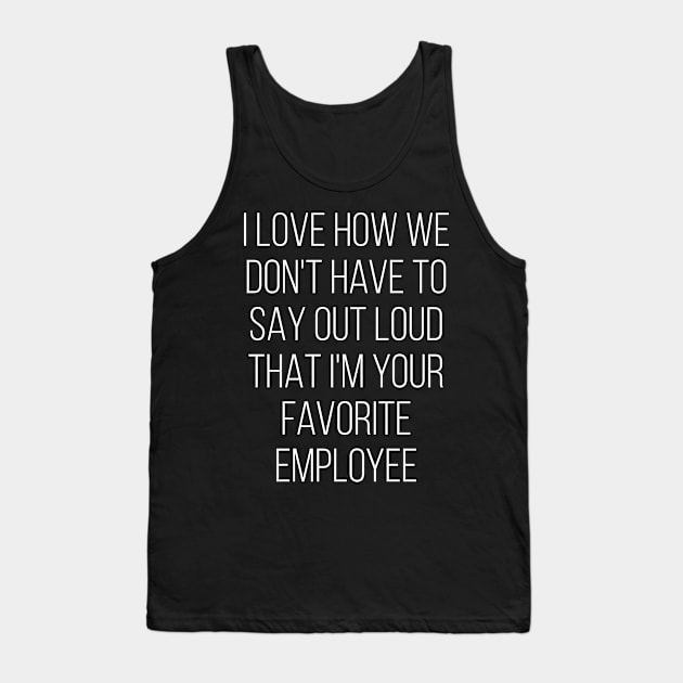 I Love How We Don't Have To Say Out Loud That I'M Your Favorite Employee Love Tank Top by Saimarts